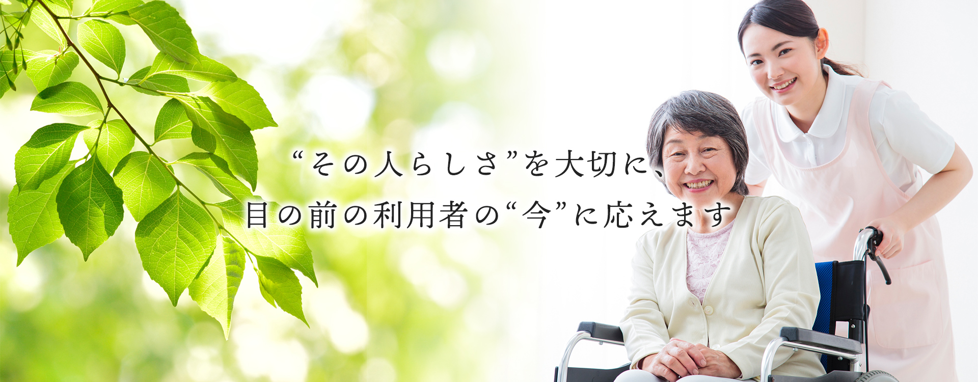 その人らしさを大切に、目の前の利用者の今に応えます